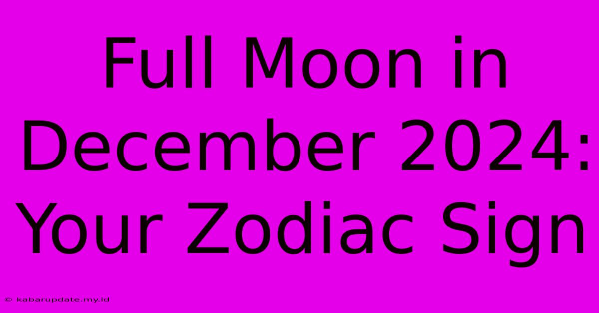 Full Moon In December 2024: Your Zodiac Sign