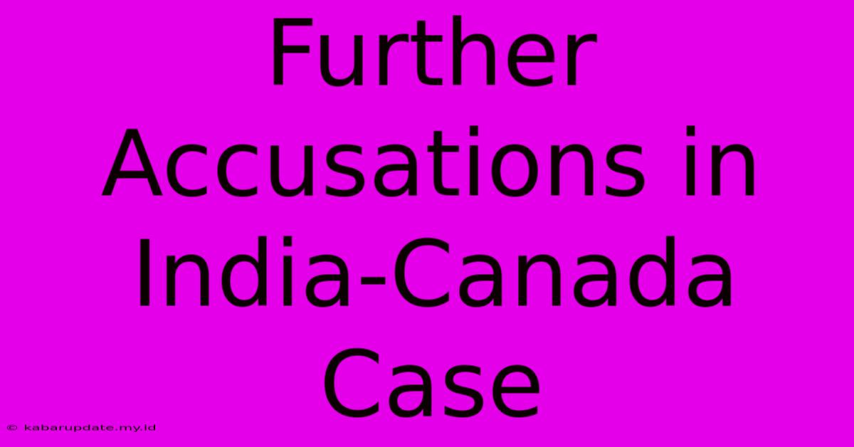 Further Accusations In India-Canada Case