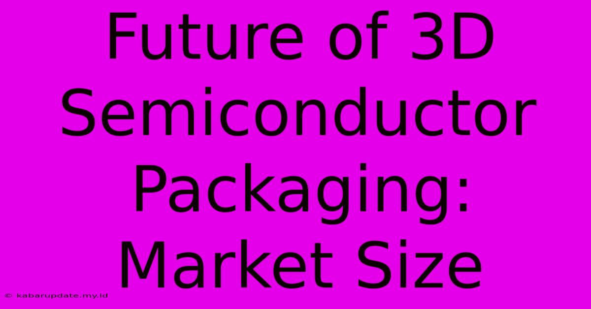 Future Of 3D Semiconductor Packaging: Market Size