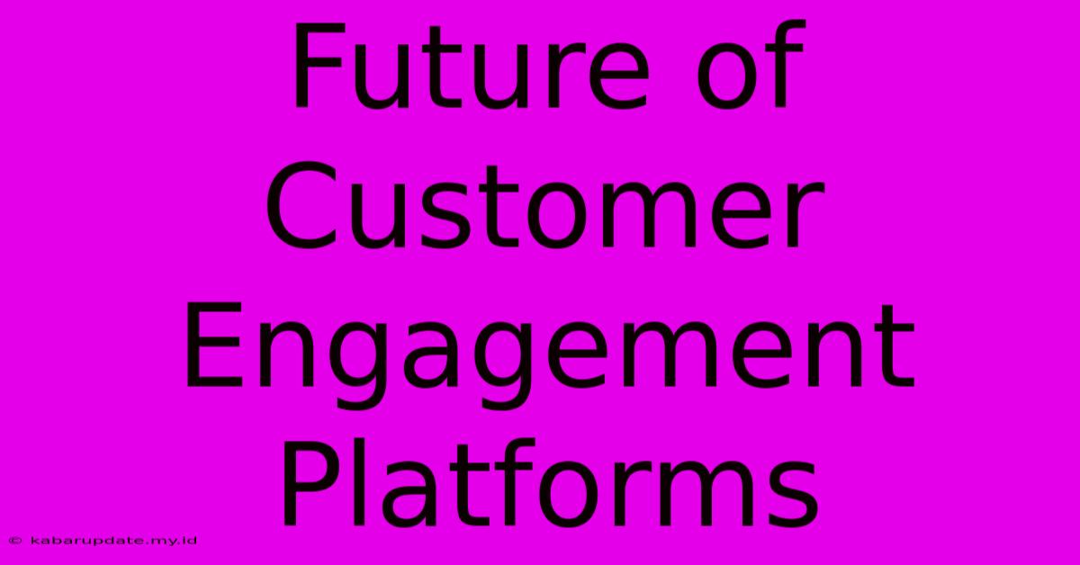 Future Of Customer Engagement Platforms