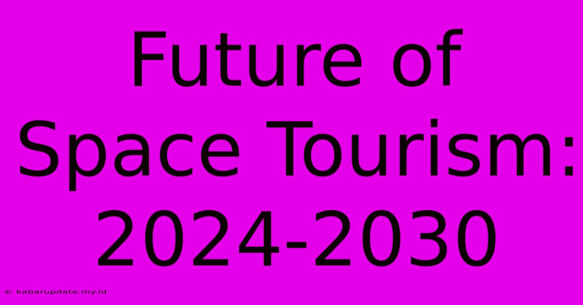 Future Of Space Tourism: 2024-2030