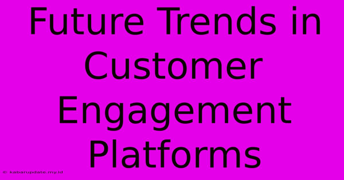 Future Trends In Customer Engagement Platforms