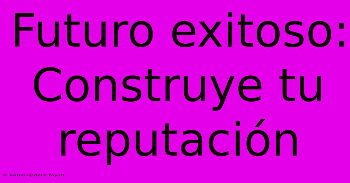 Futuro Exitoso: Construye Tu Reputación