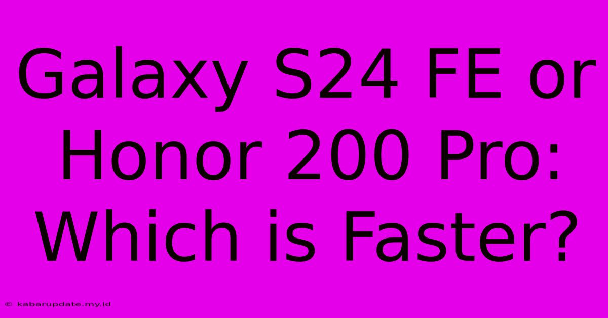 Galaxy S24 FE Or Honor 200 Pro: Which Is Faster?