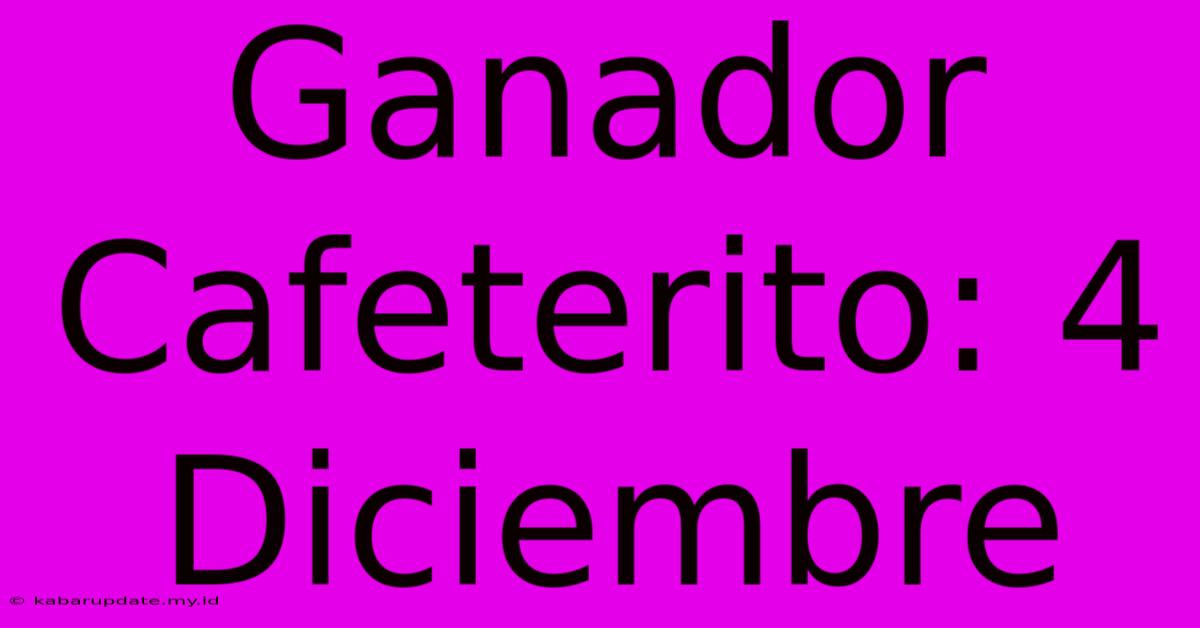 Ganador Cafeterito: 4 Diciembre