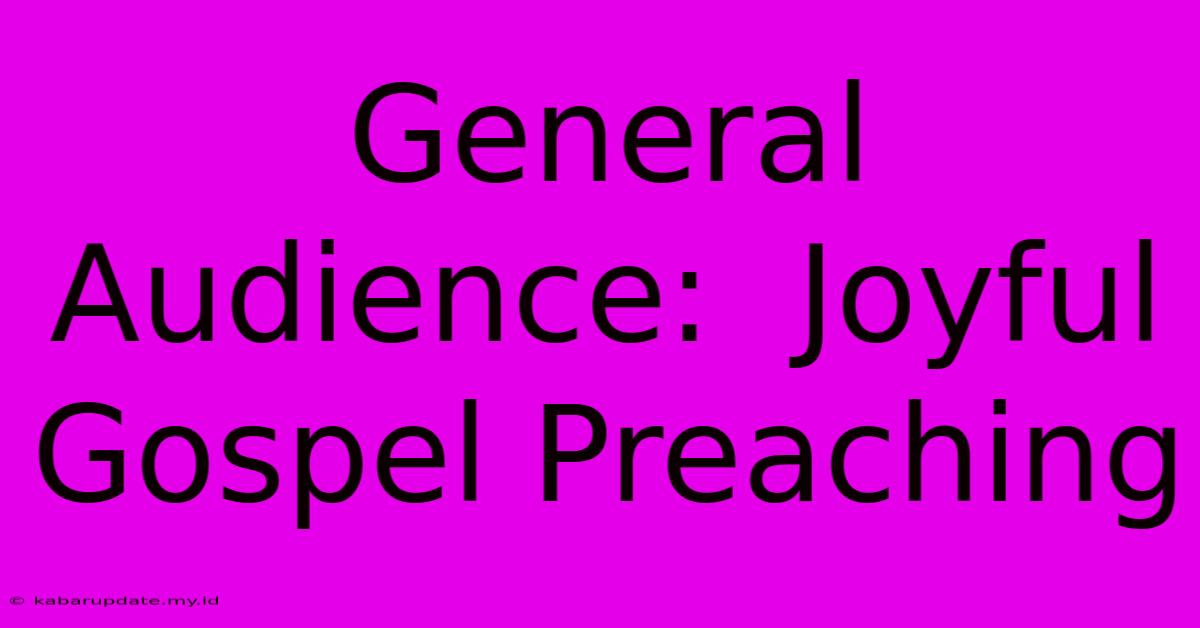 General Audience:  Joyful Gospel Preaching