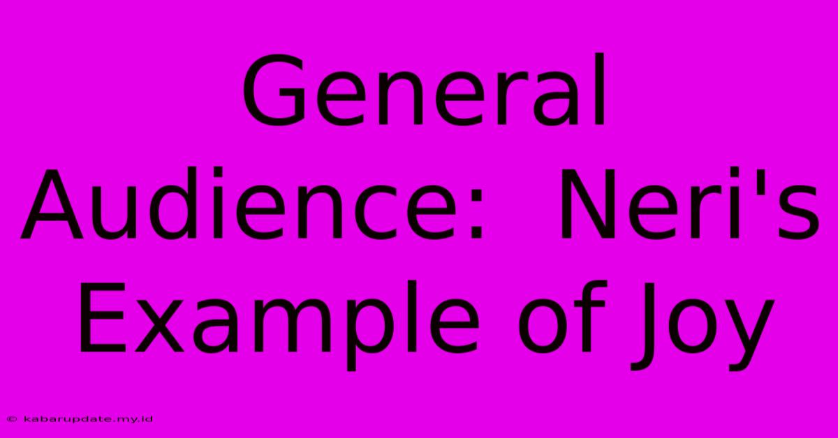 General Audience:  Neri's Example Of Joy