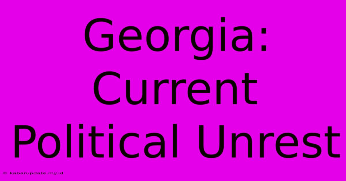 Georgia:  Current Political Unrest