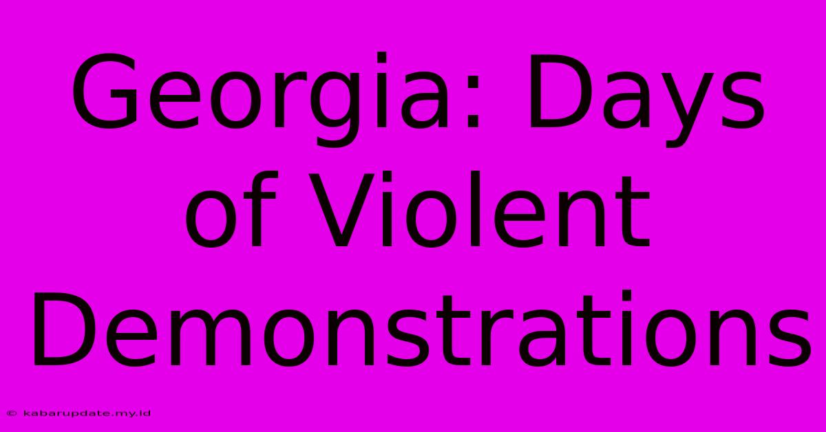 Georgia: Days Of Violent Demonstrations