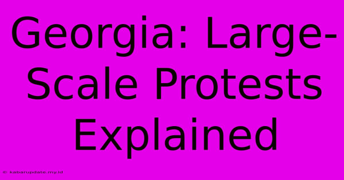 Georgia: Large-Scale Protests Explained