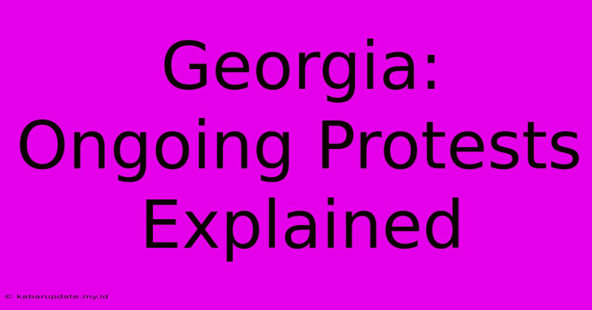 Georgia: Ongoing Protests Explained