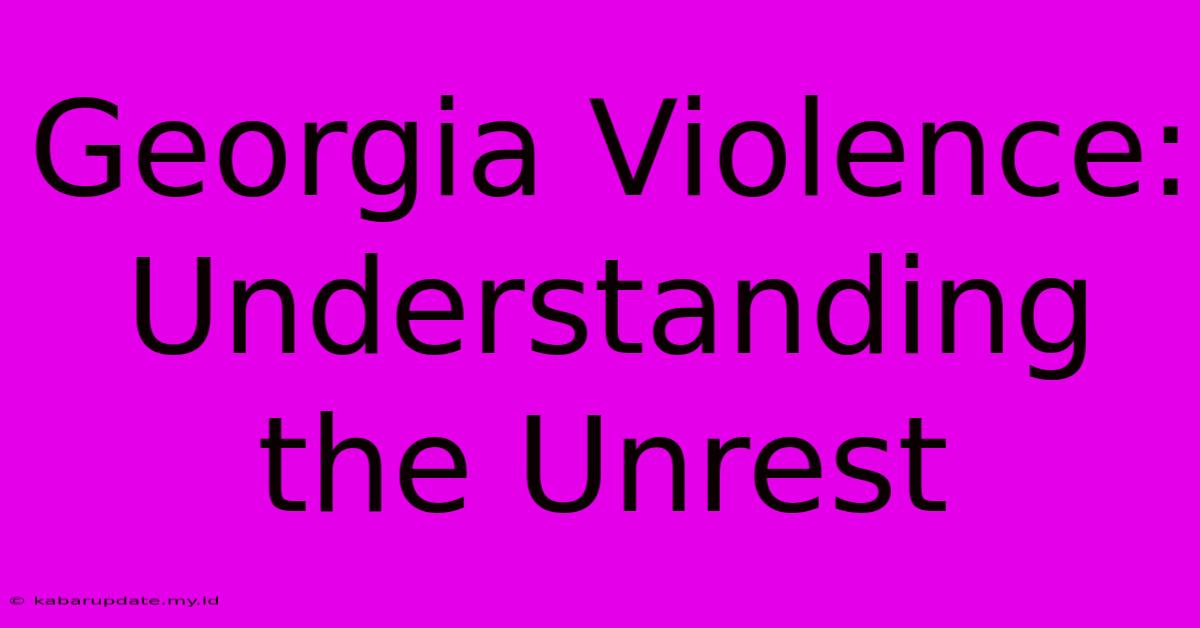 Georgia Violence: Understanding The Unrest