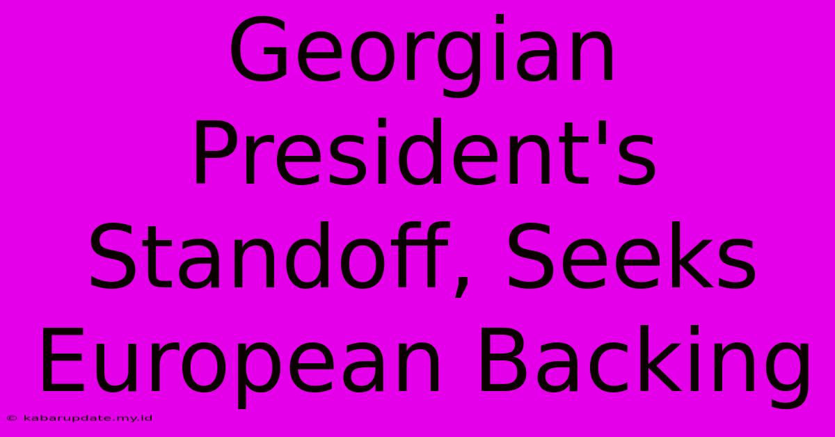 Georgian President's Standoff, Seeks European Backing