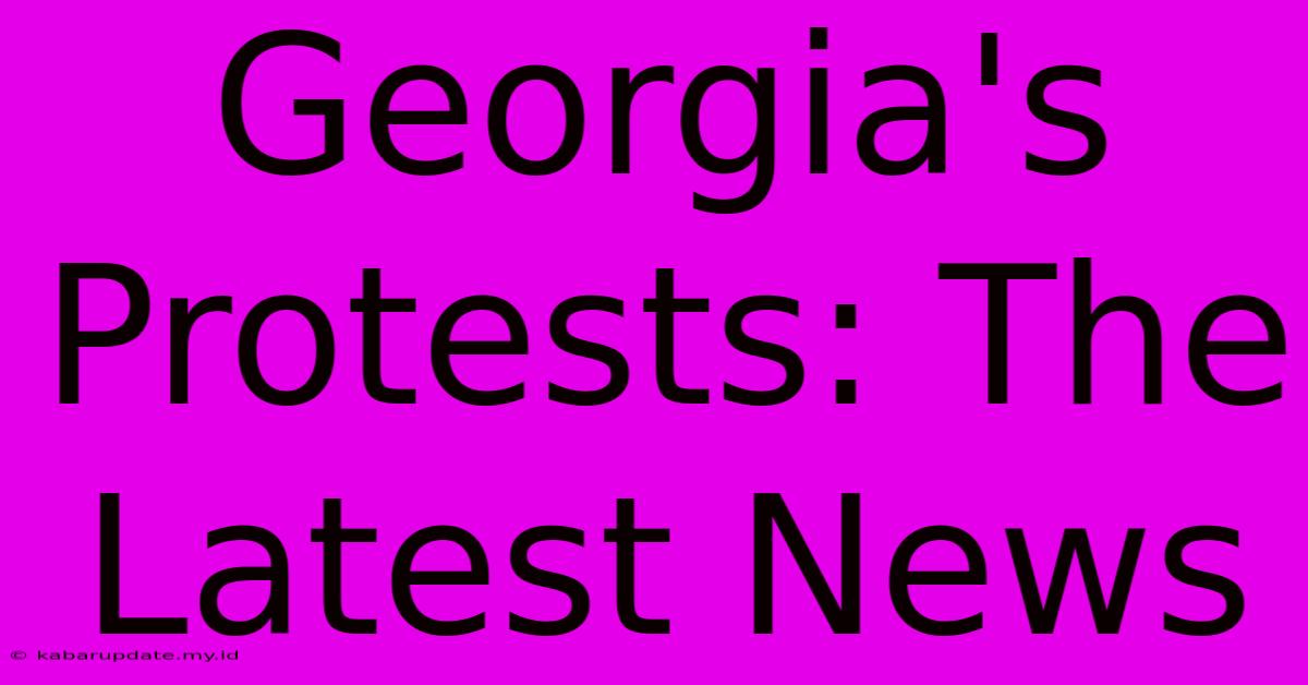 Georgia's Protests: The Latest News