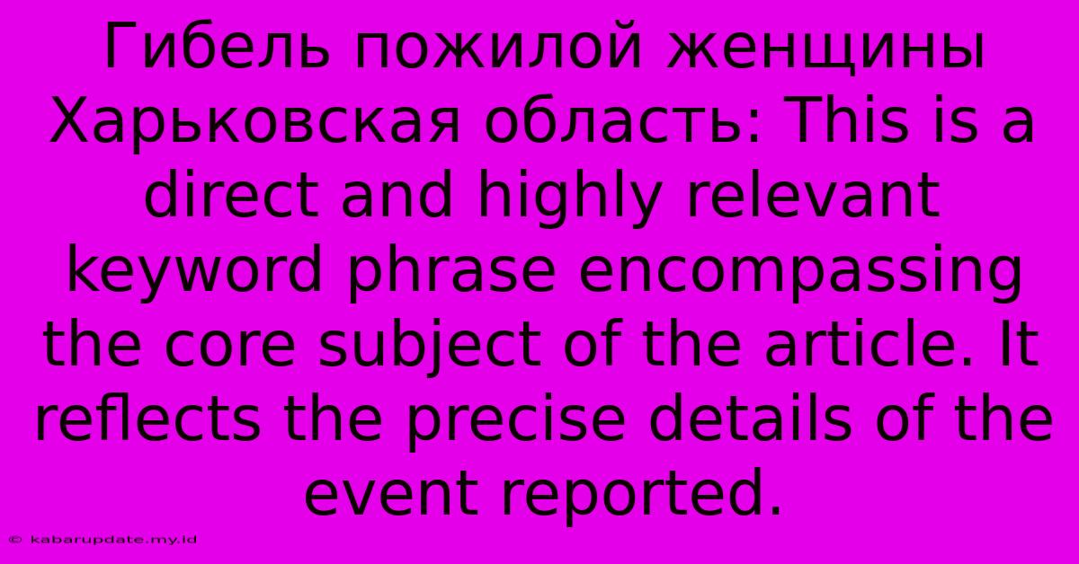 Гибель Пожилой Женщины Харьковская Область: This Is A Direct And Highly Relevant Keyword Phrase Encompassing The Core Subject Of The Article. It Reflects The Precise Details Of The Event Reported.