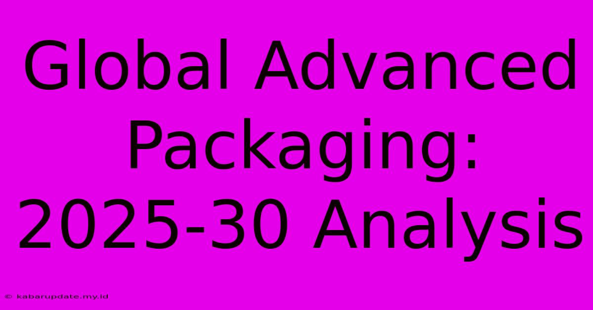 Global Advanced Packaging: 2025-30 Analysis