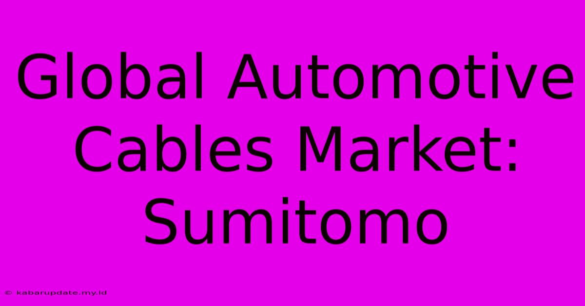 Global Automotive Cables Market: Sumitomo