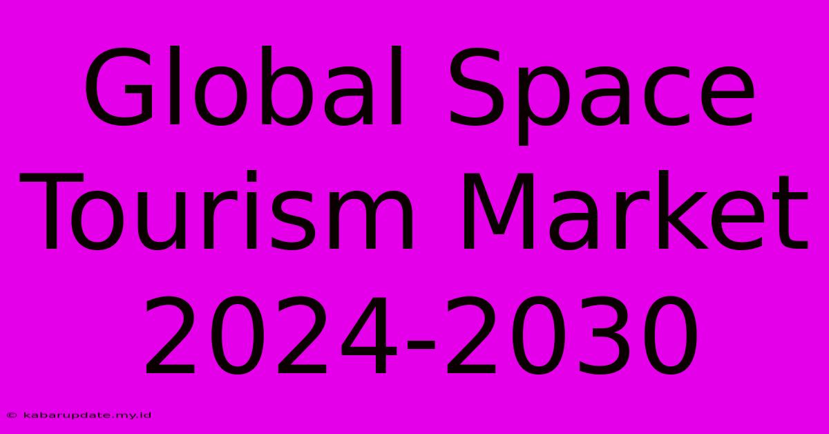 Global Space Tourism Market 2024-2030