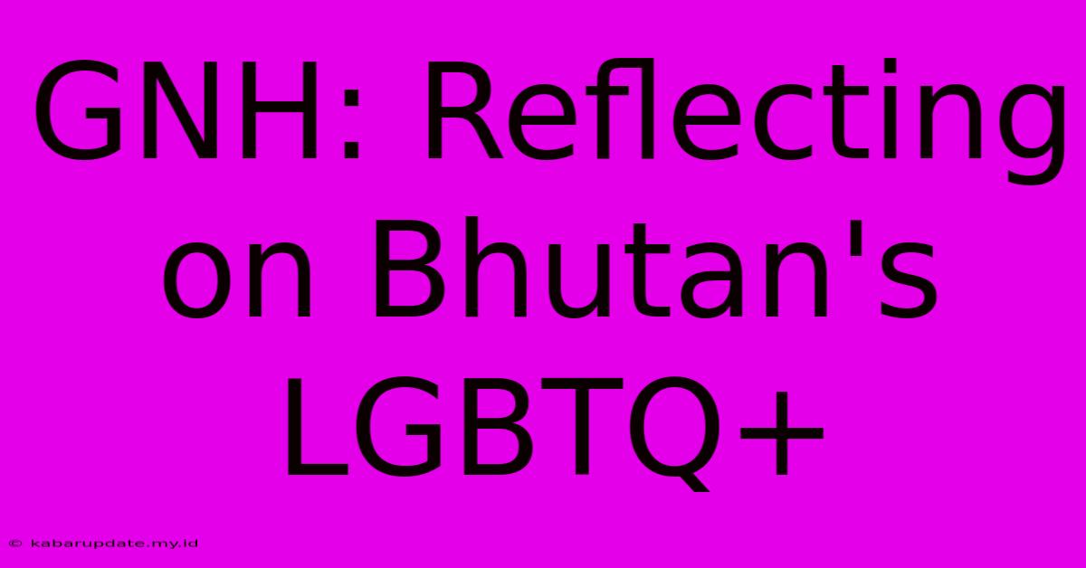 GNH: Reflecting On Bhutan's LGBTQ+