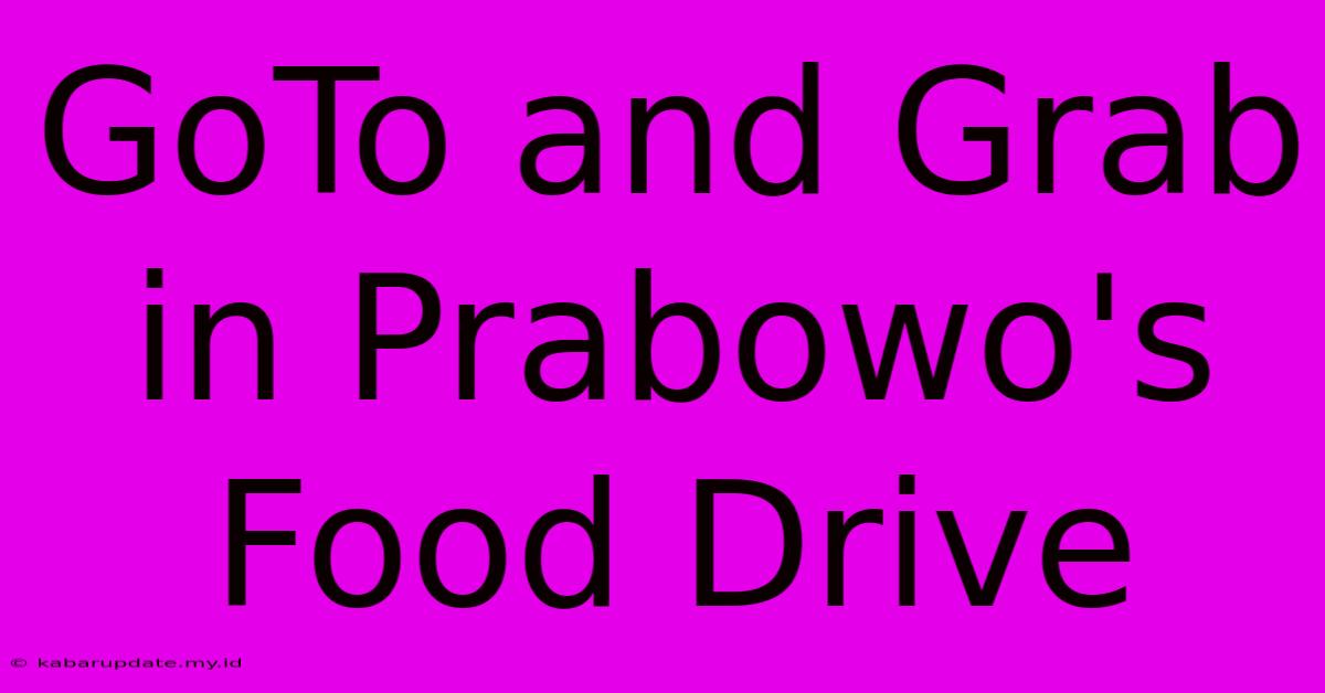 GoTo And Grab In Prabowo's Food Drive