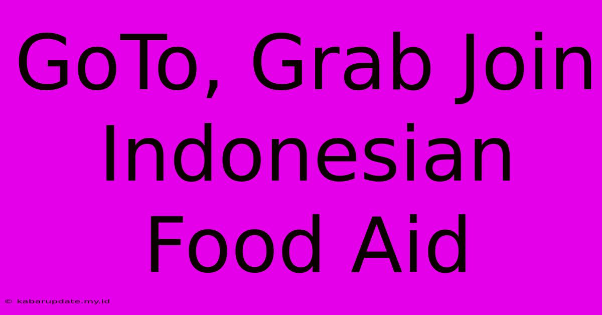 GoTo, Grab Join Indonesian Food Aid