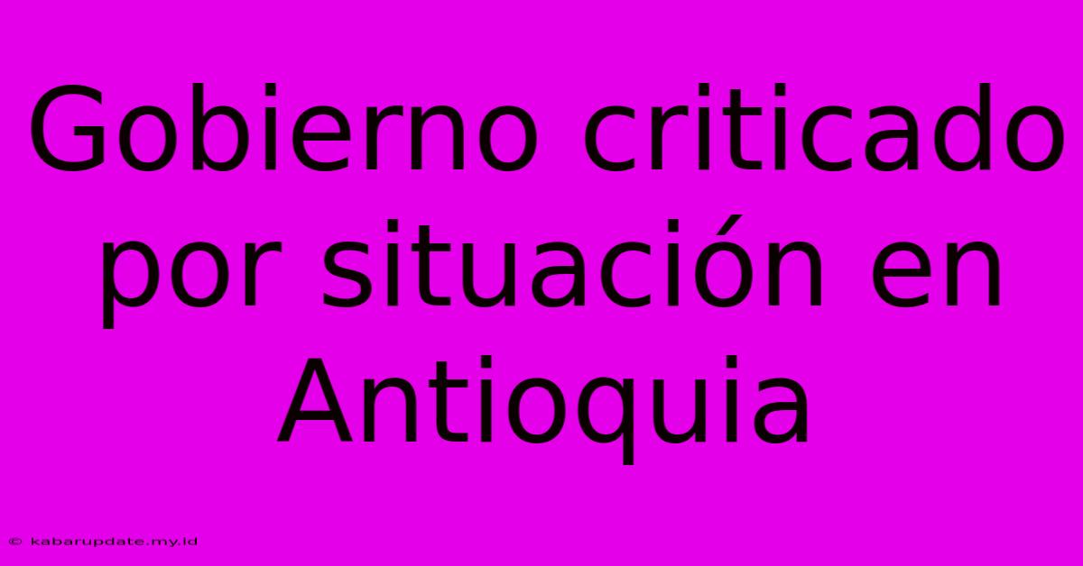 Gobierno Criticado Por Situación En Antioquia