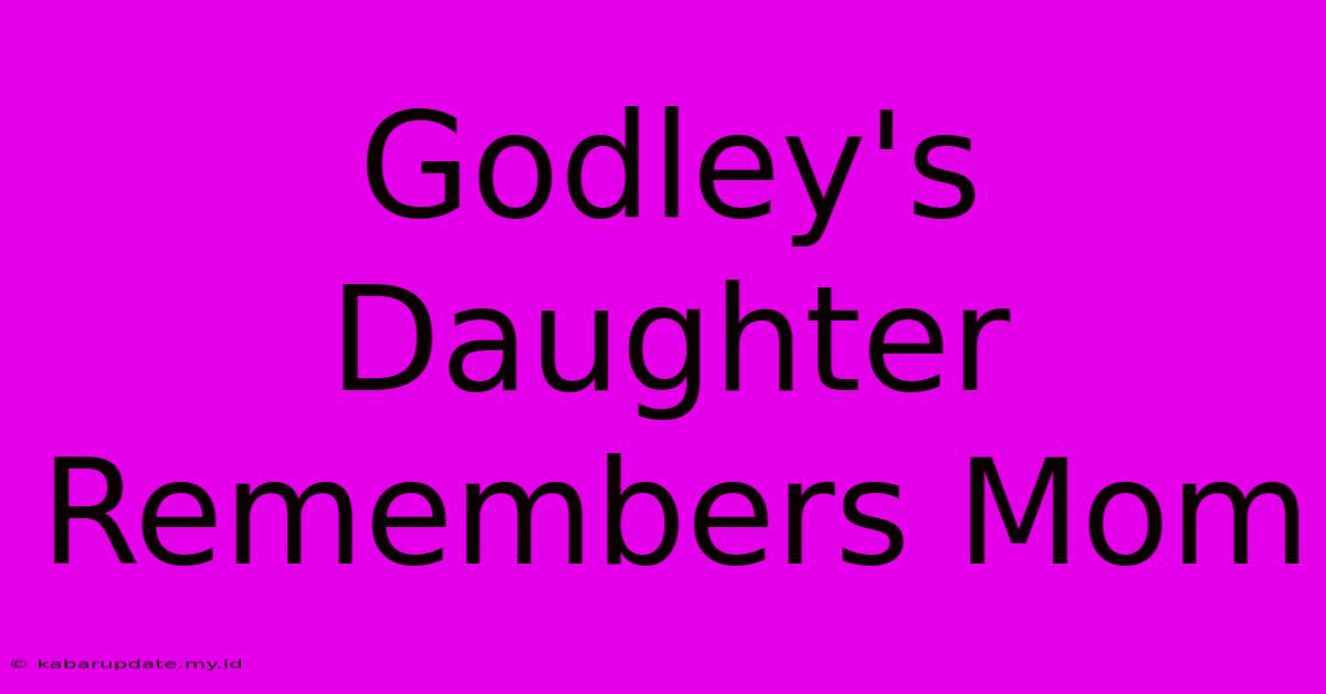 Godley's Daughter Remembers Mom