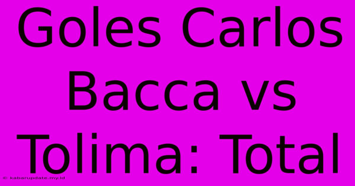 Goles Carlos Bacca Vs Tolima: Total