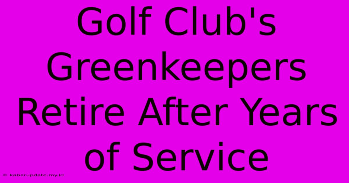 Golf Club's Greenkeepers Retire After Years Of Service