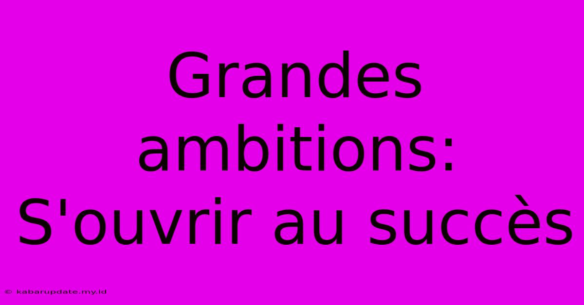 Grandes Ambitions: S'ouvrir Au Succès