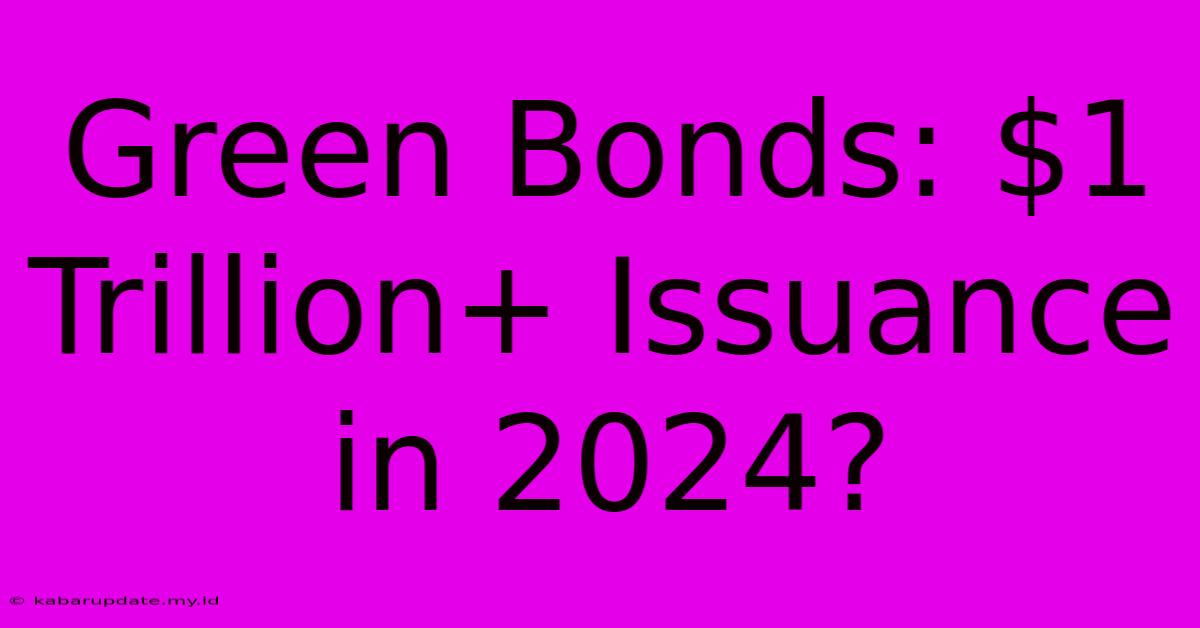 Green Bonds: $1 Trillion+ Issuance In 2024?