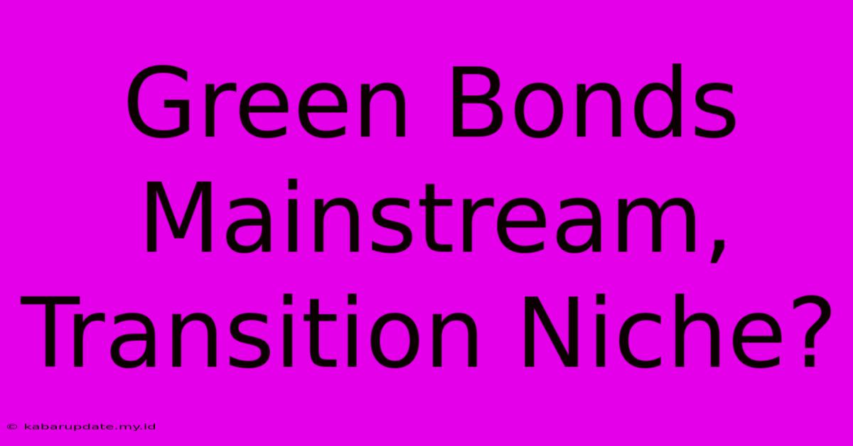 Green Bonds Mainstream, Transition Niche?