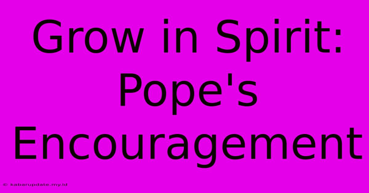 Grow In Spirit: Pope's Encouragement