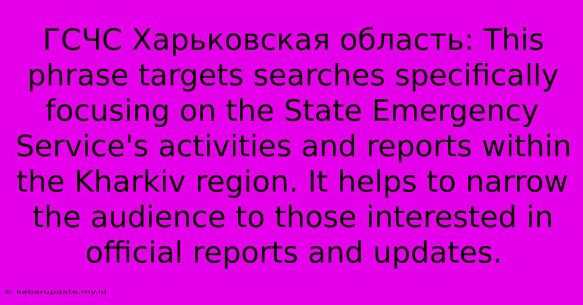 ГСЧС Харьковская Область: This Phrase Targets Searches Specifically Focusing On The State Emergency Service's Activities And Reports Within The Kharkiv Region. It Helps To Narrow The Audience To Those Interested In Official Reports And Updates.