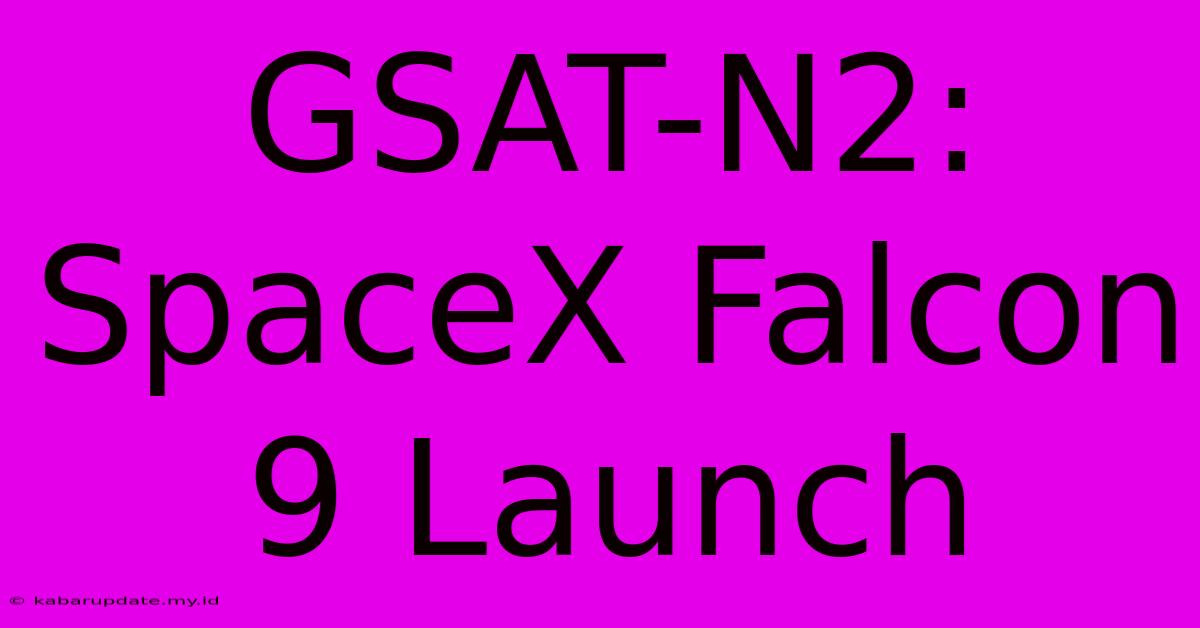 GSAT-N2: SpaceX Falcon 9 Launch