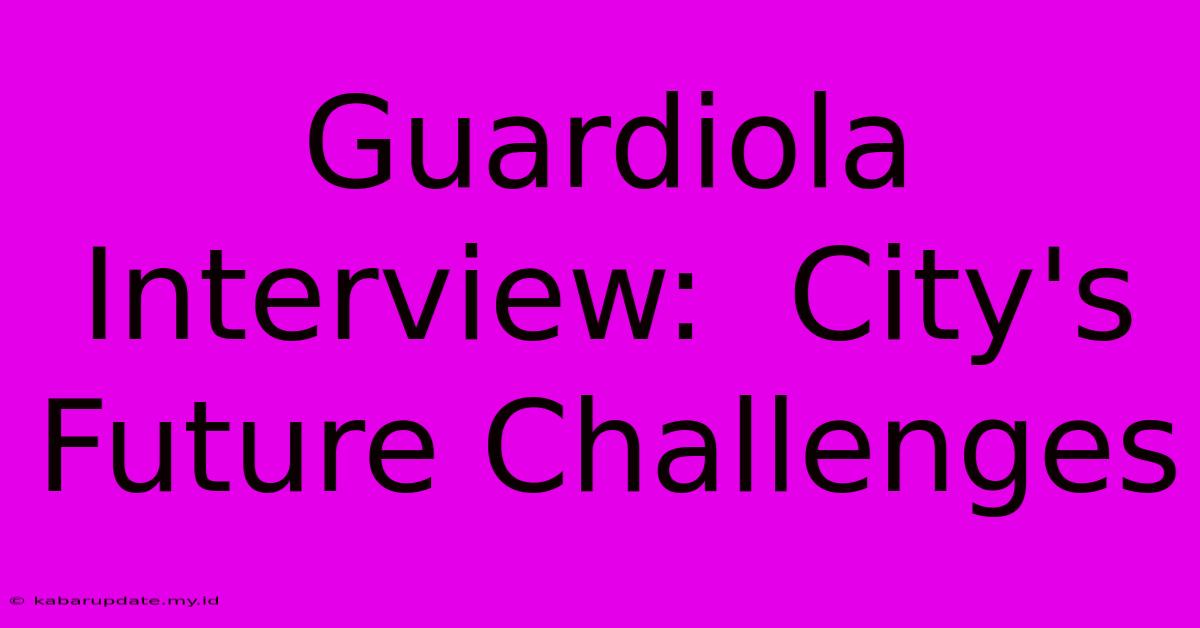 Guardiola Interview:  City's Future Challenges