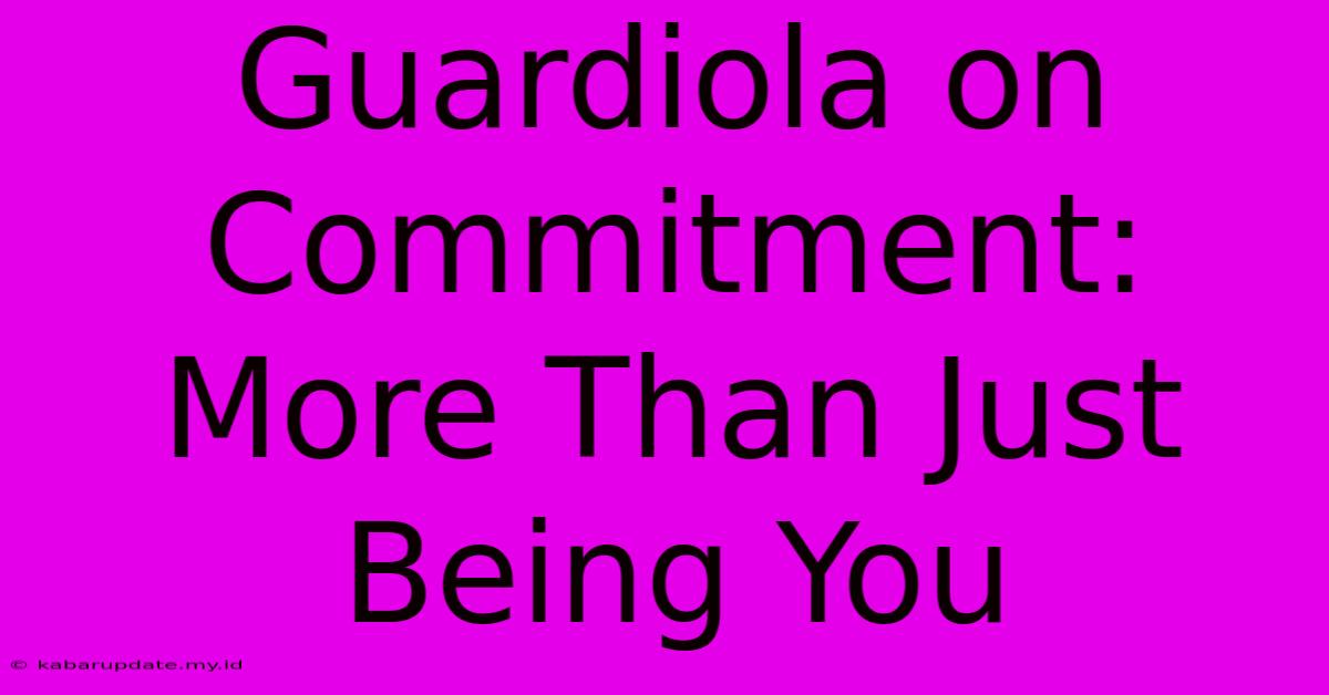 Guardiola On Commitment: More Than Just Being You