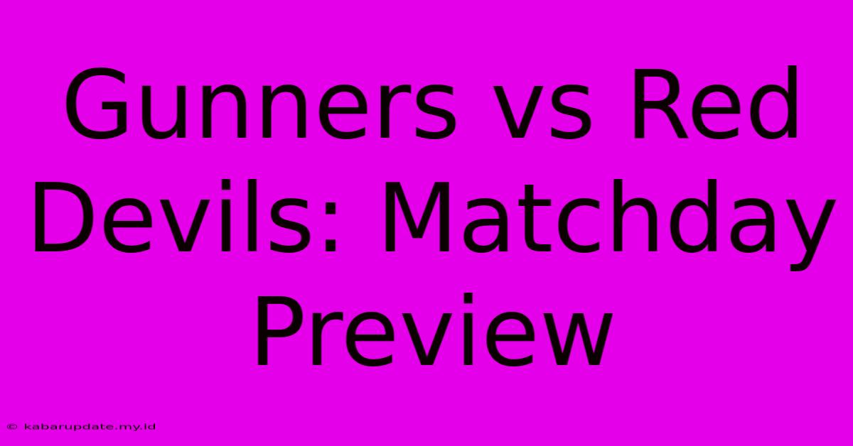 Gunners Vs Red Devils: Matchday Preview