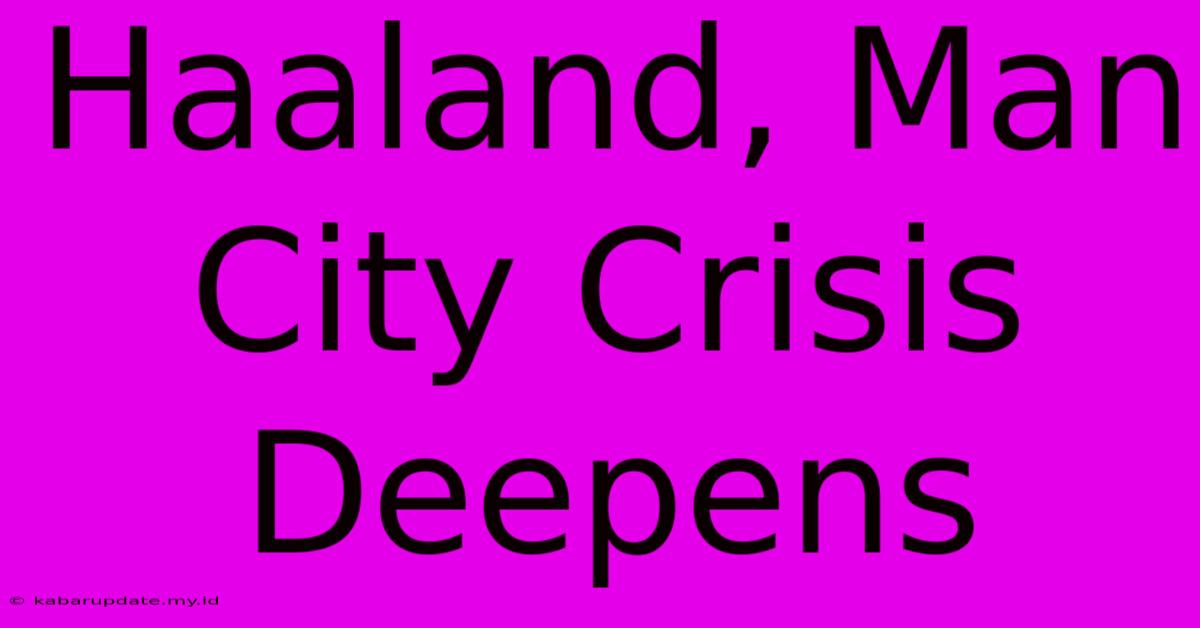 Haaland, Man City Crisis Deepens