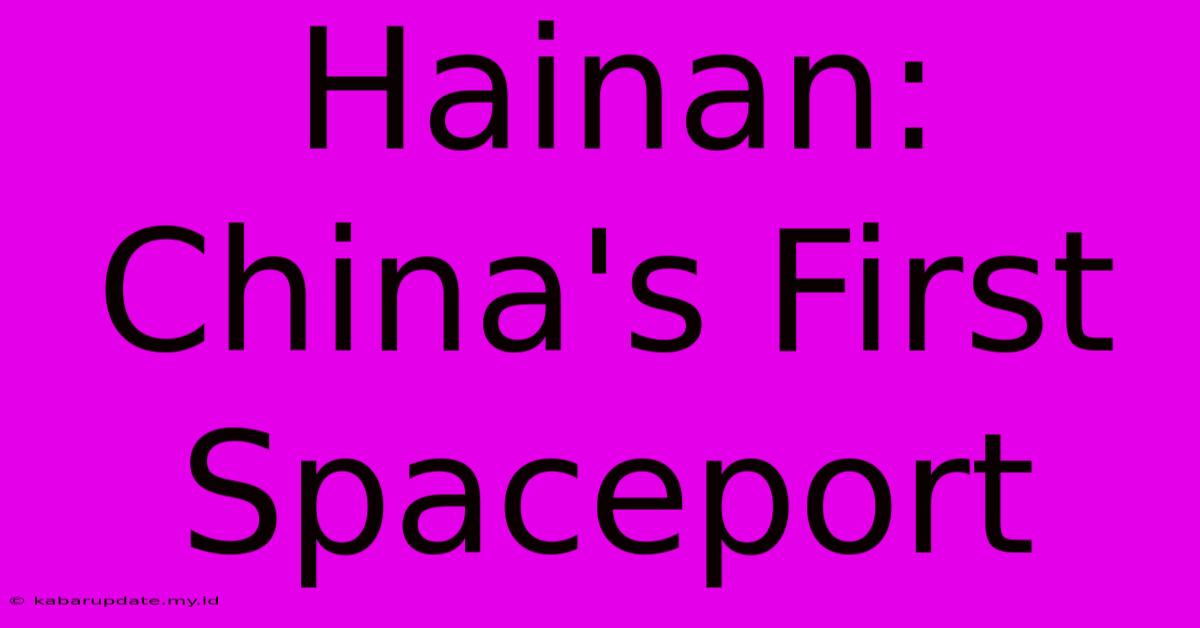 Hainan: China's First Spaceport