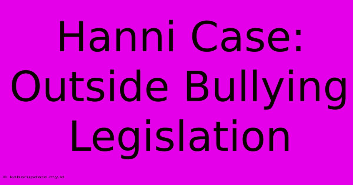 Hanni Case: Outside Bullying Legislation