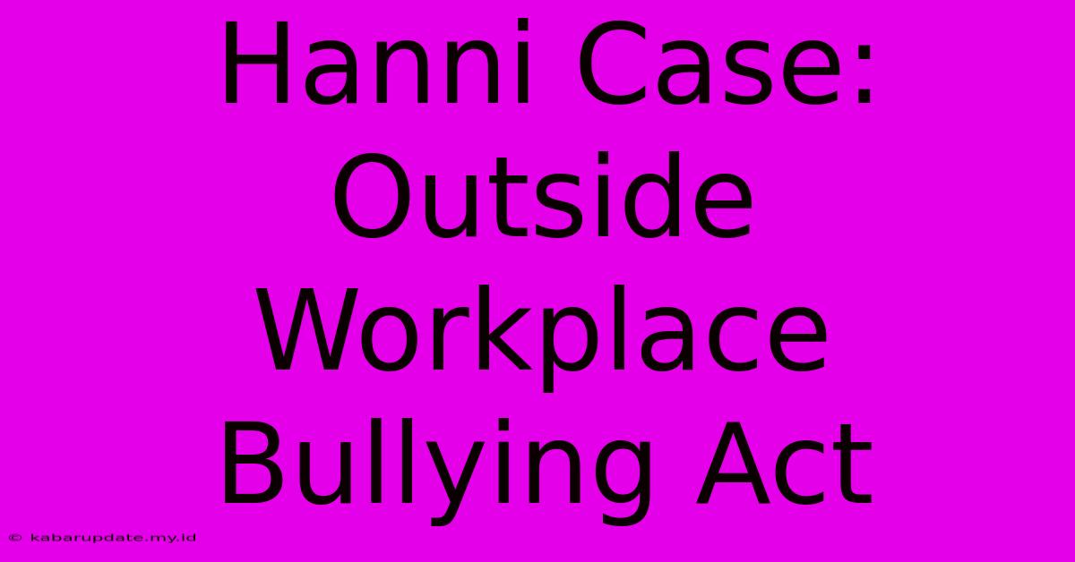 Hanni Case: Outside Workplace Bullying Act