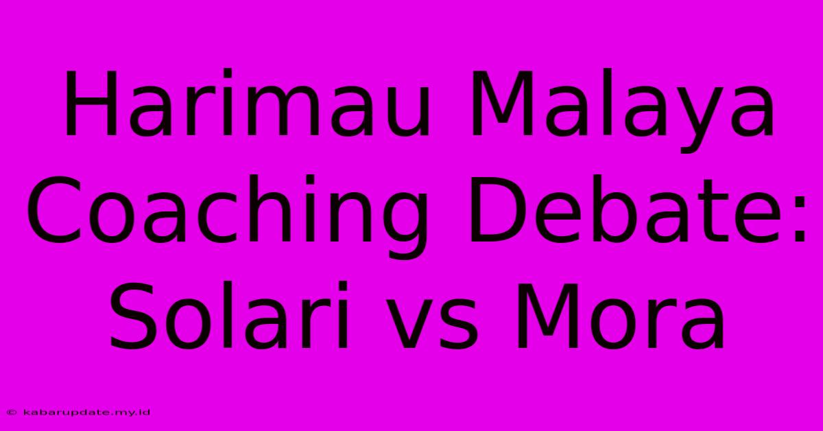 Harimau Malaya Coaching Debate: Solari Vs Mora