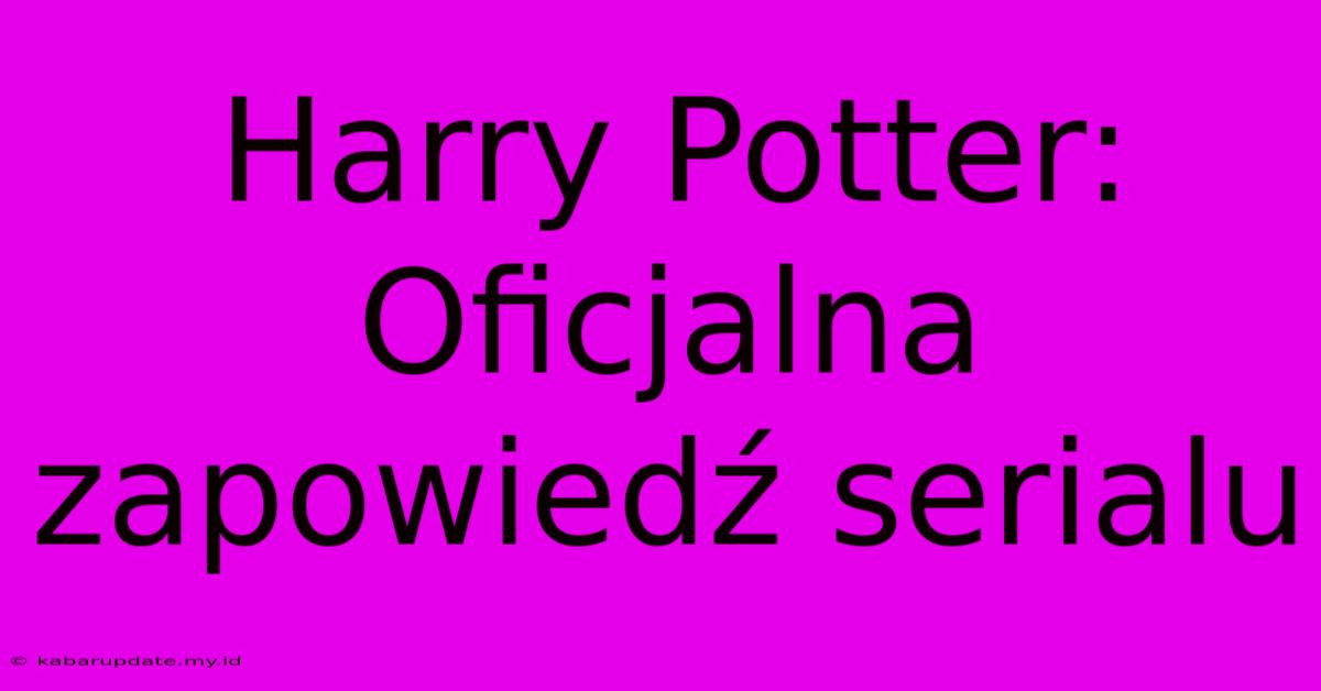 Harry Potter: Oficjalna Zapowiedź Serialu