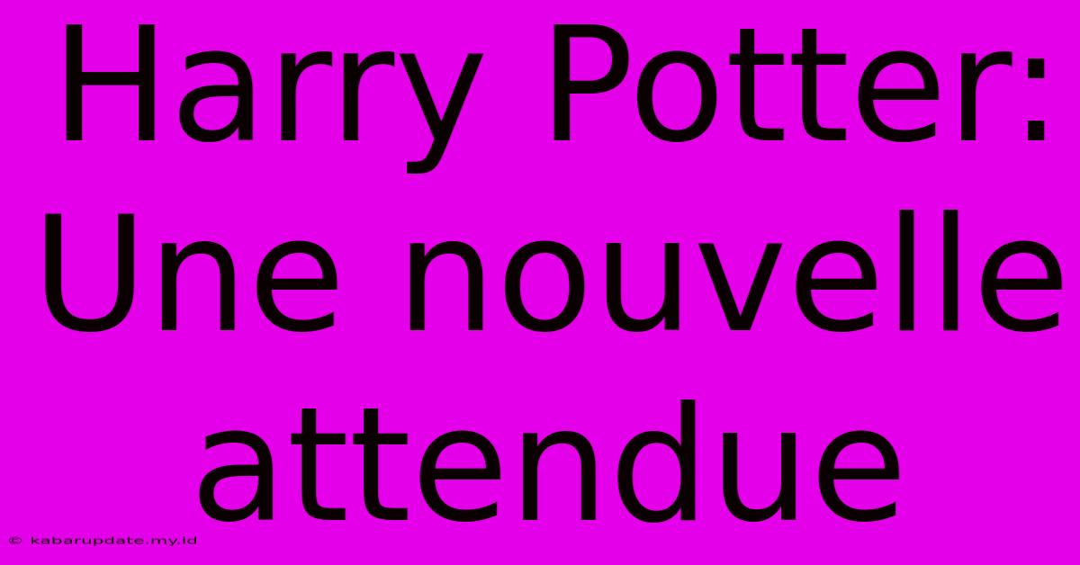 Harry Potter: Une Nouvelle Attendue