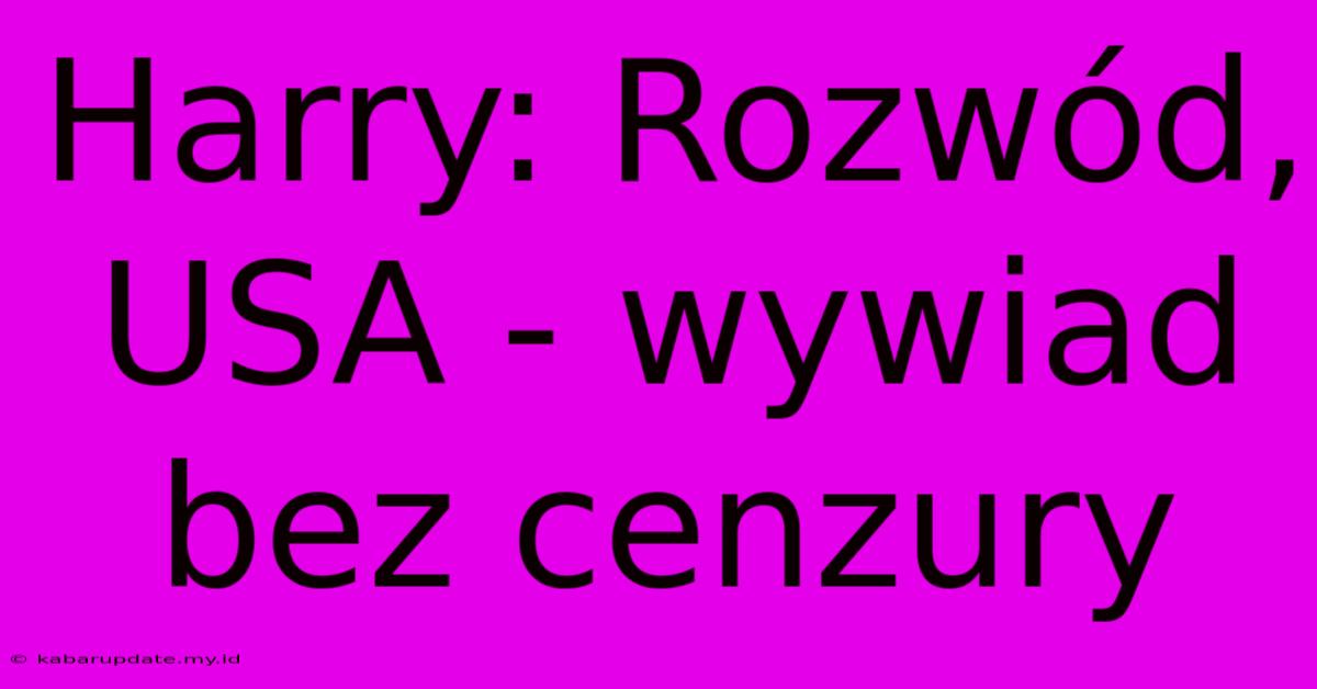 Harry: Rozwód, USA - Wywiad Bez Cenzury