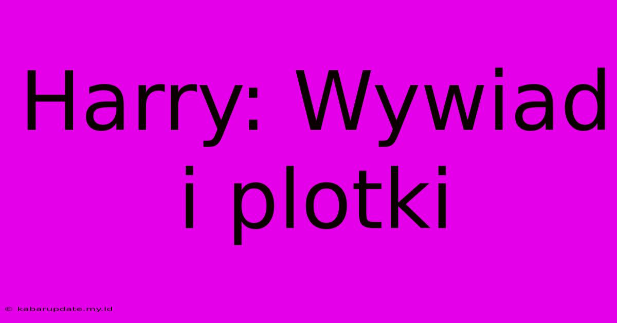 Harry: Wywiad I Plotki