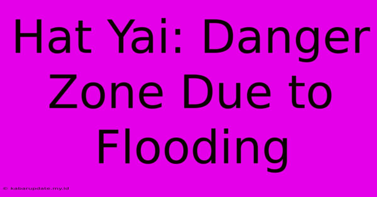 Hat Yai: Danger Zone Due To Flooding