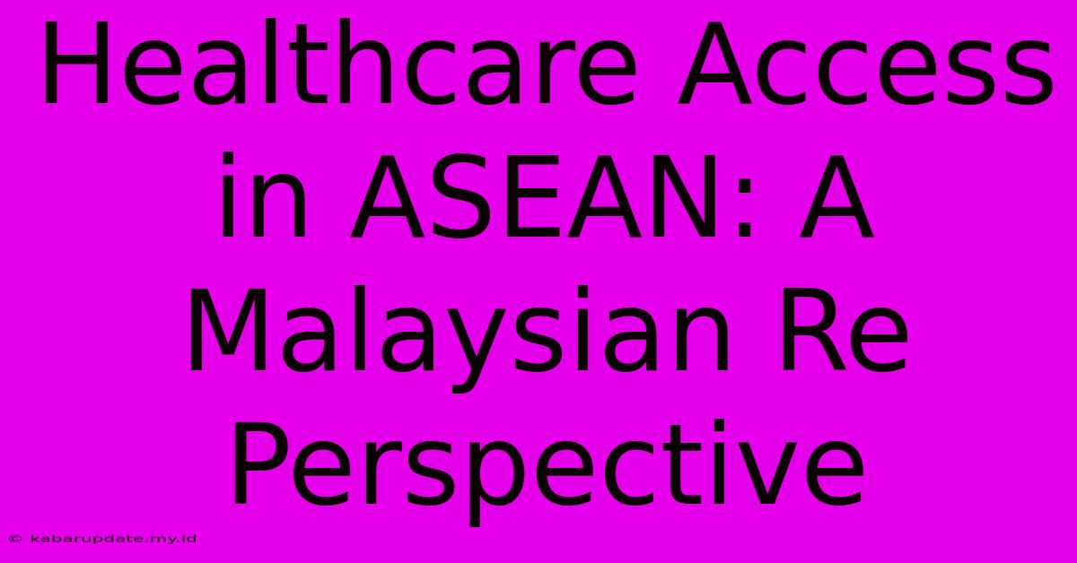 Healthcare Access In ASEAN: A Malaysian Re Perspective