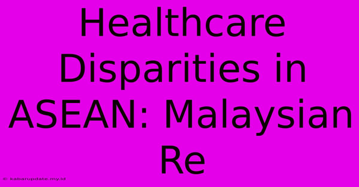 Healthcare Disparities In ASEAN: Malaysian Re